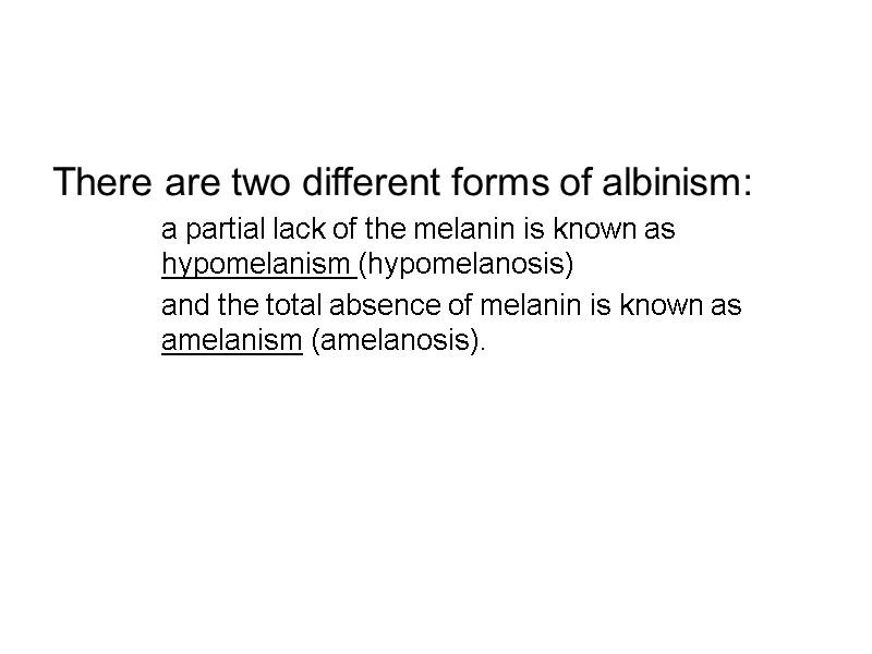 There are two different forms of albinism:   a partial lack of the